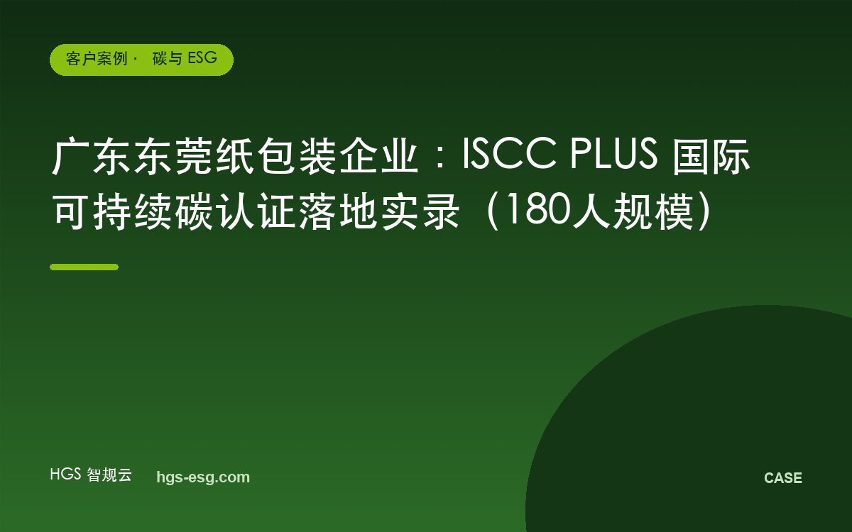 广东东莞纸包装企业:ISCC PLUS 国际可持续碳认证落地实录(180人规模)