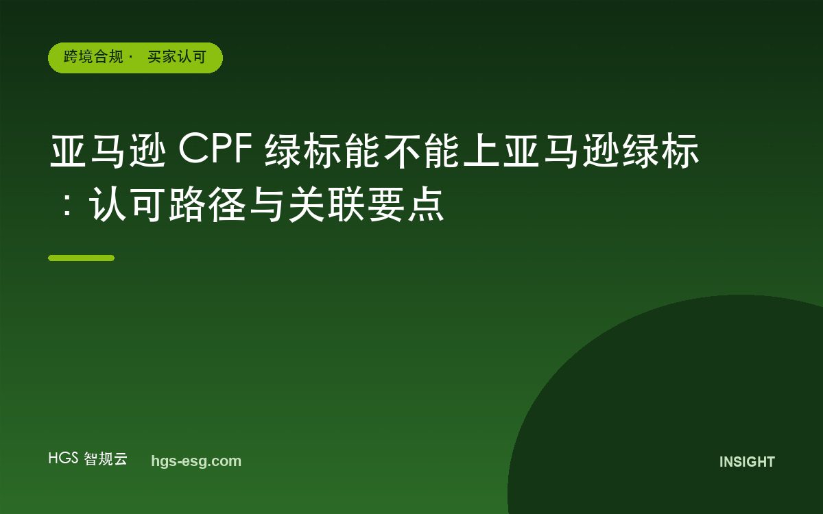 亚马逊 CPF 绿标能不能上亚马逊绿标：认可路径与关联要点