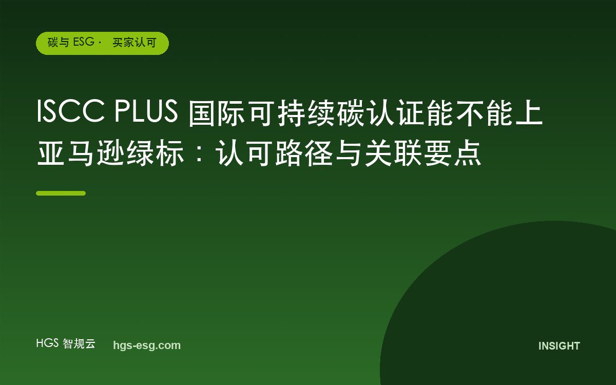 ISCC PLUS 国际可持续碳认证能不能上亚马逊绿标：认可路径与关联要点